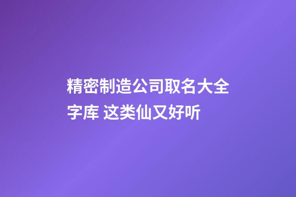 精密制造公司取名大全字库 这类仙又好听-第1张-公司起名-玄机派